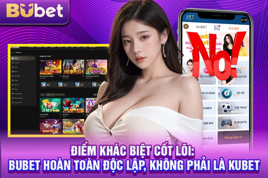 Điểm Khác Biệt Cốt Lõi: Bubet Hoàn Toàn Độc Lập, Không Phải Là Kubet