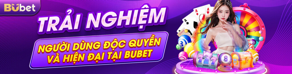 Trải Nghiệm Người Dùng Độc Quyền và Hiện Đại Tại Bubet